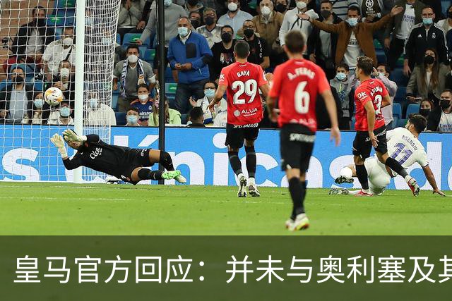 皇马官方回应：并未与奥利塞及其团队有任何接触